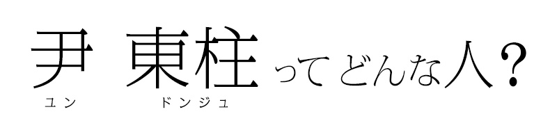 尹 東柱(ユン・ドンジュ)ってどんな人?