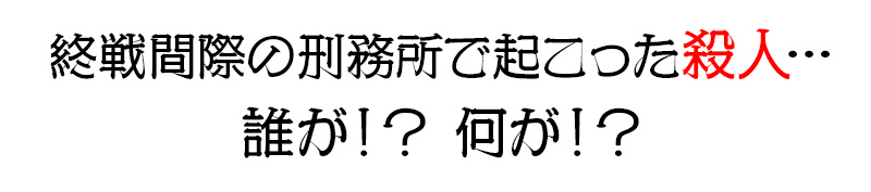 終戦間際の刑務所で起こった殺人…誰が!?何が!?