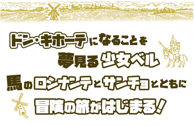 ドン・キホーテになることを夢見る少女ベル　馬のロシナンテとサンチョとともに冒険の旅が始まる！